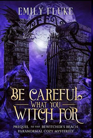 Be Careful What You Witch For: Prequel to the Bewitcher's Beach Paranormal Cozy Mysteries by Emily Fluke