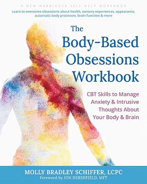 The Body-Based Obsessions Workbook: CBT Skills to Manage Anxiety and Intrusive Thoughts about Your Body and Brain by Molly Bradley Schiffer