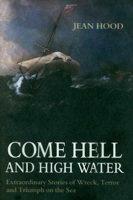 Come Hell and High Water: Extraordinary Stories of Wreck, Terror and Triumph on the Sea by Jean Hood