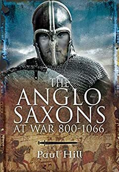The Anglo Saxons at War 800-1066 by Paul Hill