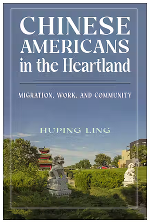 Chinese Americans in the Heartland: Migration, Work, and Community by Huping Ling