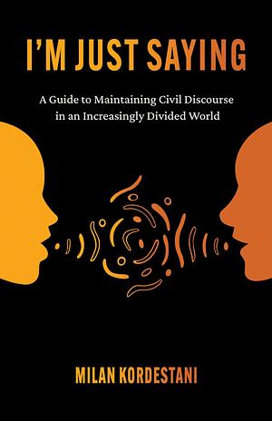 I'm Just Saying: The Art of Civil Discourse: A Guide to Maintaining Courteous Communication in an Increasingly Divided World by Milan Kordestani