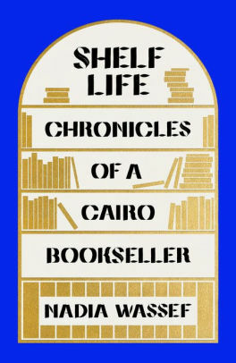 Shelf Life: Chronicles of a Cairo Bookseller by Nadia Wassef