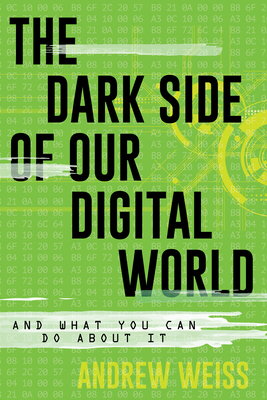 The Dark Side of Our Digital World: And What You Can Do about It by Andrew Weiss