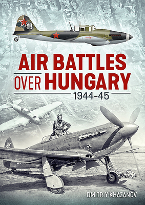 Air Battles Over Hungary 1944-45 by Dmitriy Khazanov