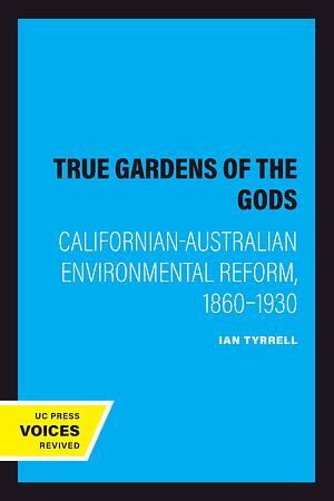 True Gardens of the Gods: Californian-Australian Environmental Reform, 1860a 1930 by Ian Tyrrell