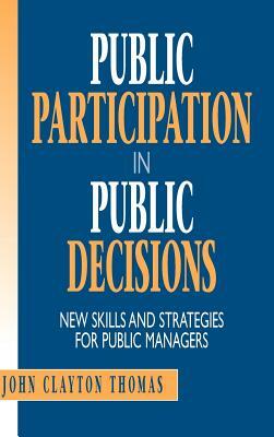 Public Participation in Public Decisions: New Skills and Strategies for Public Managers by John Clayton Thomas