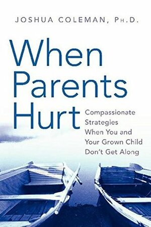 When Parents Hurt: Compassionate Strategies When You and Your Grown Child Don't Get Along by Joshua Coleman