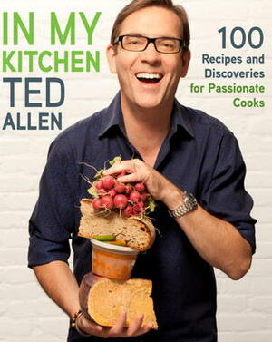 In My Kitchen: 100 Recipes and Discoveries for Passionate Cooks by Ted Allen