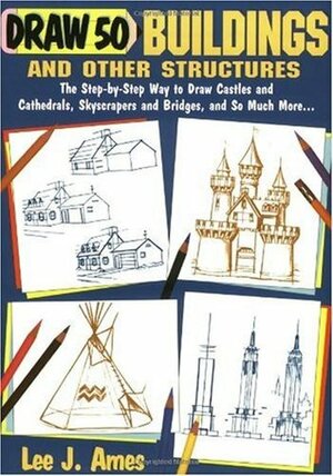Draw 50 Buildings and Other Structures: The Step-by-Step Way to Draw Castles and Cathedrals, Skyscrapers and Bridges, and So Much More... by Lee J. Ames