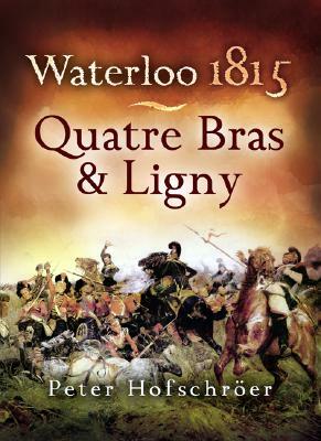 Waterloo 1815: Quatre Bras & Ligny by Peter Hofschroer