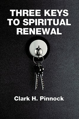 Three Keys to Spiritual Renewal: A Challenge to the Church by Clark H. Pinnock