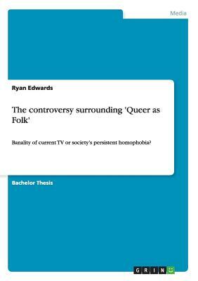 The controversy surrounding 'Queer as Folk': Banality of current TV or society's persistent homophobia? by Ryan Edwards