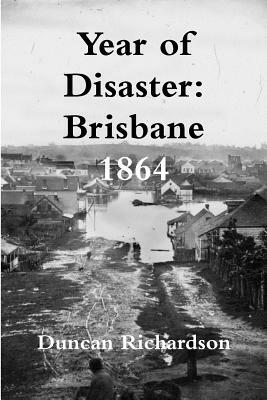 Year of Disaster: Brisbane 1864 by Duncan Richardson