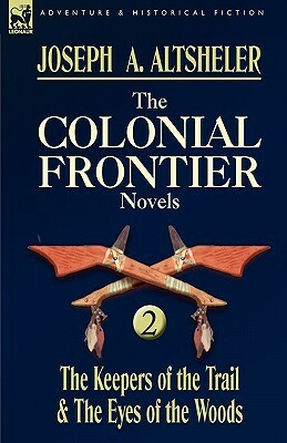 The Colonial Frontier Novels: 2-The Keepers of the Trail & the Eyes of the Woods by Joseph a. Altsheler