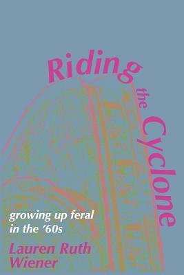 Riding the Cyclone: Growing Up Feral In the '60s by Lauren Ruth Wiener