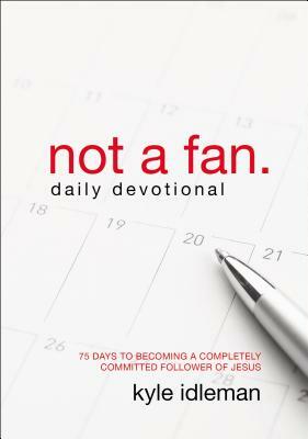 Not a Fan Daily Devotional: 75 Days to Becoming a Completely Committed Follower of Jesus by Kyle Idleman