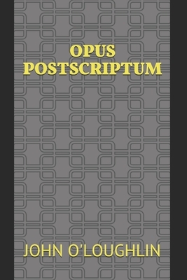 Opus Postscriptum by John O'Loughlin