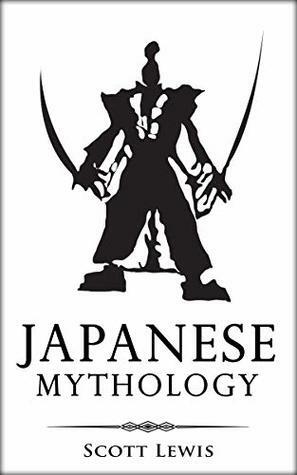 Japanese Mythology: Classic Stories of Japanese Myths, Gods, Goddesses, Heroes, and Monsters by Scott Lewis