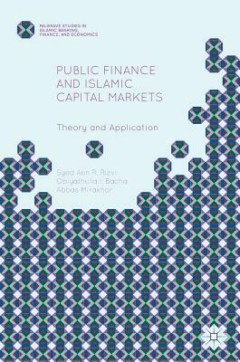 Public Finance and Islamic Capital Markets: Theory and Application by Syed Aun R. Rizvi, Obiyathulla I. Bacha, Abbas Mirakhor