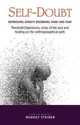 Self-Doubt: Depression, Anxiety Disorders, Panic, and Fear: Threshold Experiences, Crises of the Soul, and Healing on the Anthropo by Rudolf Steiner
