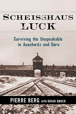 Scheisshaus Luck: Surviving the Unspeakable in Auschwitz and Dora by Pierre Berg