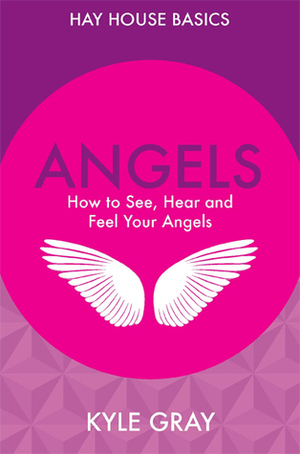 Angels: How to See, Hear and Feel Your Angels by Kyle Gray