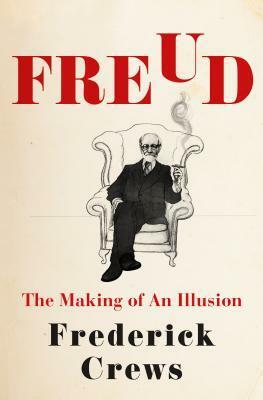 Freud: The Making of an Illusion by Frederick C. Crews
