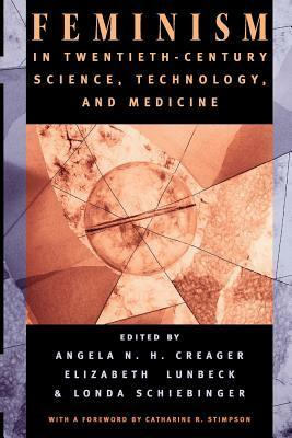 Feminism in Twentieth-Century Science, Technology, and Medicine by Angela N.H. Creager, Elizabeth Lunbeck