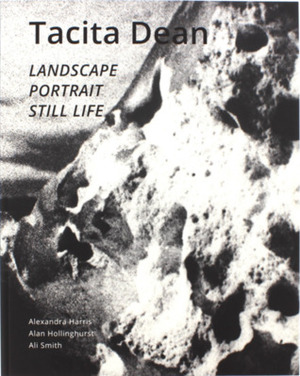 Tacita Dean: Landscape, Portrait, Still Life by Charlotte Bolland, Juan Gaitan, Alan Hollinghurst, Marjorie E. Wieseman, Tacita Dean, Ali Smith, Sarah Lea, Alexandra Harris