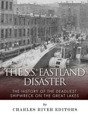 The SS Eastland Disaster: The History of the Deadliest Shipwreck on the Great Lakes by Charles River Editors