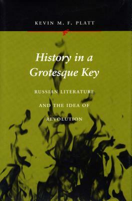 History in a Grotesque Key: Russian Literature and the Idea of Revolution by Kevin M. F. Platt