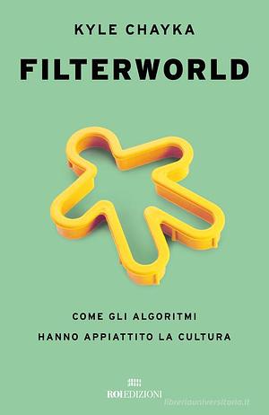 Filterworld. Come gli algoritmi hanno appiattito la cultura by Kyle Chayka