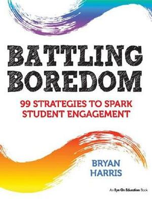 Battling Boredom: 99 Strategies to Spark Student Engagement by Lisa Bradshaw, Bryan Harris