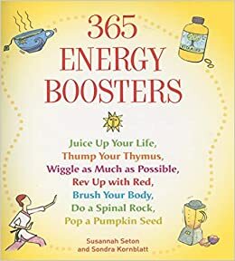 365 Energy Boosters: Juice Up Your Life, Thump Your Thymus, Wiggle as Much as Possible, Rev Up with Red, Brush Your Body, Do a Spinal Rock, Pop a Pumpkin Seed by Susannah Seton