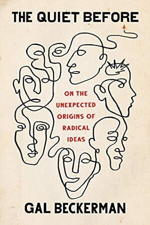 The Quiet Before: On the Unexpected Origins of Radical Ideas by Gal Beckerman