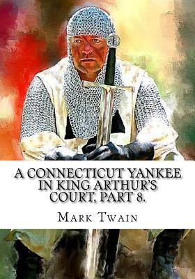 A Connecticut Yankee in King Arthur's Court, Part 8. by Mark Twain