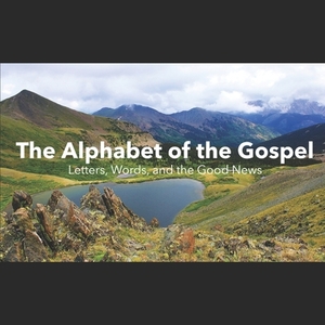 The Alphabet of the Gospel: Learning Letters, Words, and the Good News by Matthew Taylor