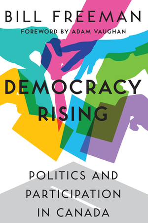 Democracy Rising: Politics and Participation in Canada by Bill Freeman