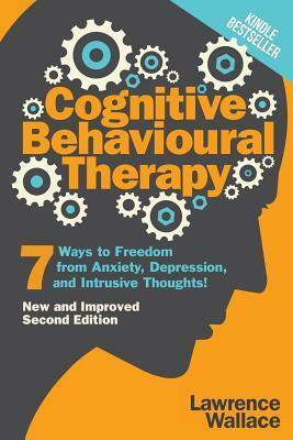 Cognitive Behavioural Therapy: 7 Ways to Freedom from Anxiety, Depression, and Intrusive Thoughts! by Lawrence Wallace
