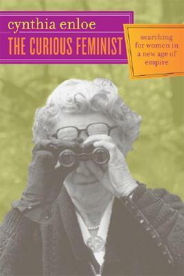 The Curious Feminist: Searching for Women in a New Age of Empire by Cynthia Enloe