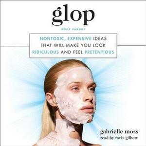 Glop: Nontoxic, Expensive Ideas that Will Make You Look Ridiculous and Feel Pretentious by Tavia Gilbert, Gabrielle Moss