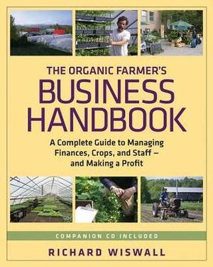 The Organic Farmer's Business Handbook: A Complete Guide to Managing Finances, Crops and Staff and Making a Profit by Richard Wiswall