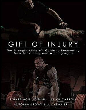 Gift of Injury: The Strength Athlete's Guide to Recovering from Back Injury to Winning Again by Brian Carroll, Stuart McGill