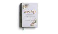 Worthy: 50 Mindful Moments to Bring Clarity and Peace to Your Day by Brittney Moses, Brittney Moses