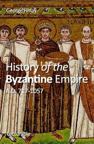 History of the Byzantine Empire, A.D. 717-1057 by George Finlay