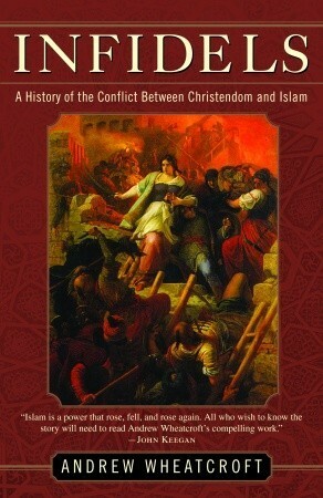 Infidels: A History of the Conflict Between Christendom and Islam by Andrew Wheatcroft
