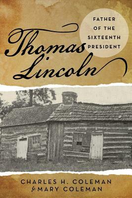 Thomas Lincoln: Father of the Sixteenth President by Mary Coleman, Charles H. Coleman