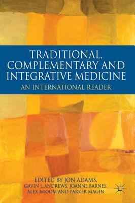 Traditional, Complementary and Integrative Medicine: An International Reader by Jon Adams, Gavin Andrews, Joanne Barnes