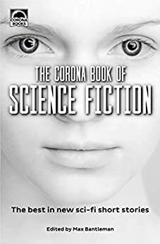 The Corona Book of Science Fiction: The best in new sci-fi short stories by Max Bantleman, Sue Eaton, Nick Marsh, M.M. Schreier, Richard T. Burke, Philip Charter, Tegon Maus, Cathy Hemsley, Aviva Treger, Devon Rosenblatt, Morgan Parks